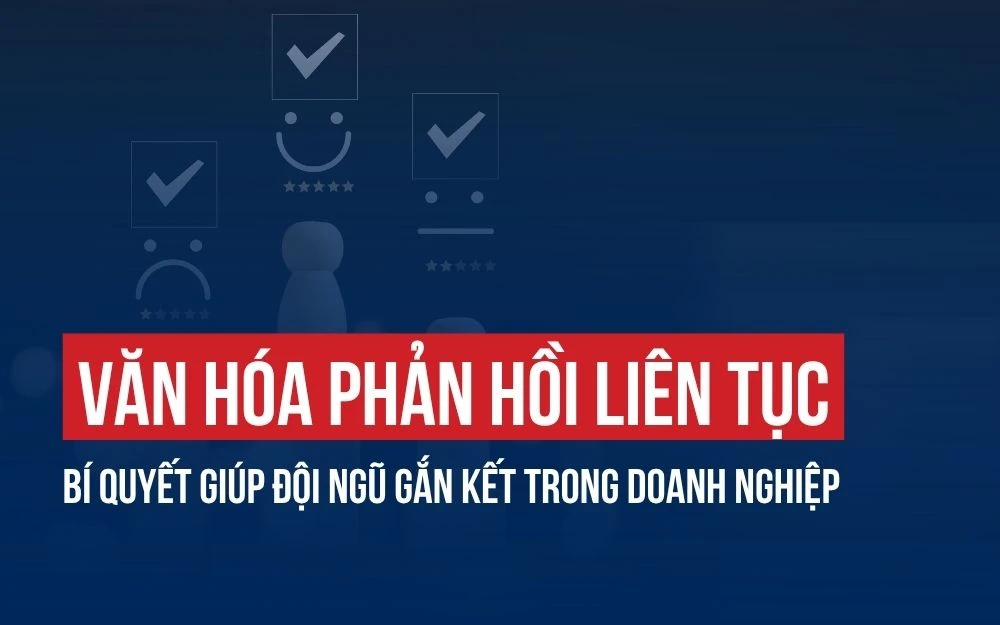 VĂN HÓA PHẢN HỒI LIÊN TỤC: BÍ QUYẾT GIÚP ĐỘI NGŨ GẮN KẾT TRONG DOANH NGHIỆP