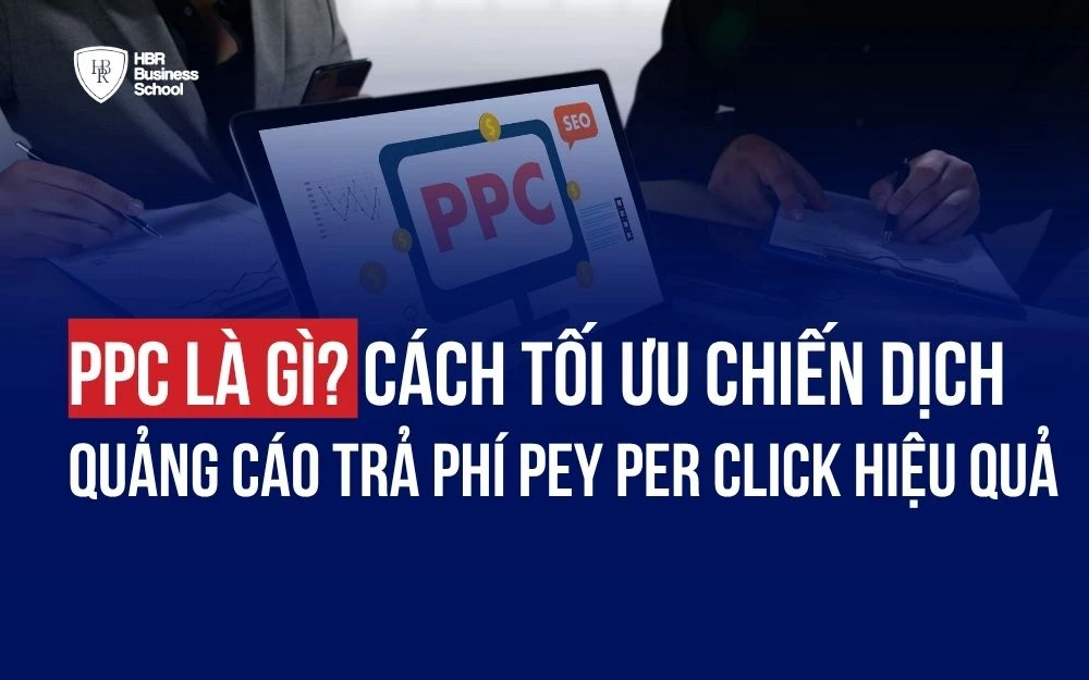 PPC LÀ GÌ? CÁCH TỐI ƯU CHIẾN DỊCH QUẢNG CÁO TRẢ PHÍ PEY PER CLICK HIỆU QUẢ