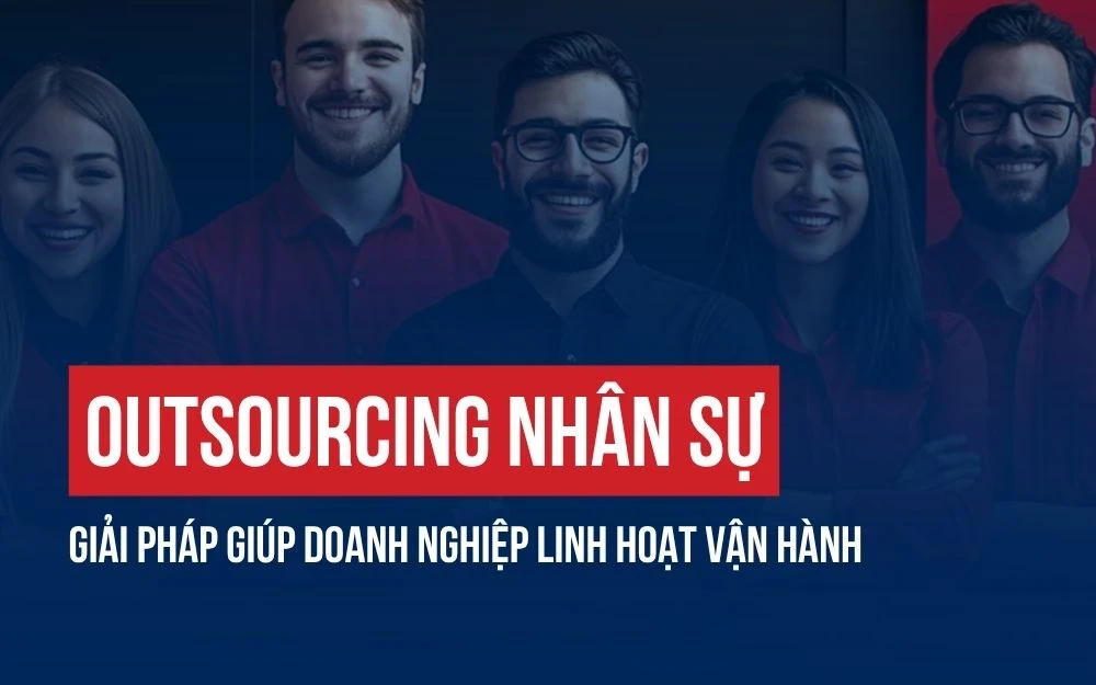 OUTSOURCING NHÂN SỰ: GIẢI PHÁP GIÚP DOANH NGHIỆP VẬN HÀNH LINH HOẠT