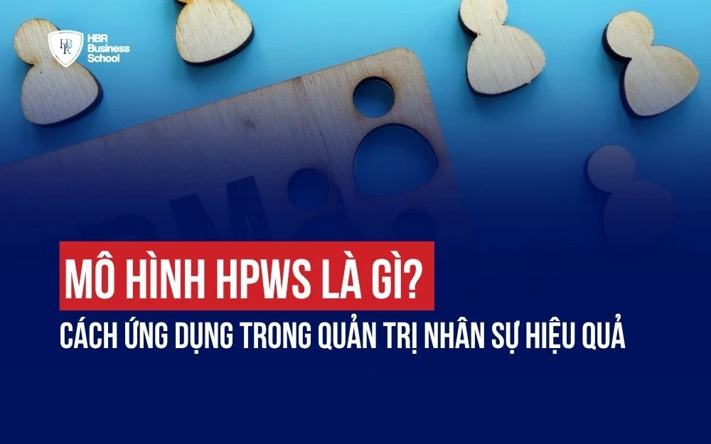 MÔ HÌNH HPWS LÀ GÌ? CÁCH ỨNG DỤNG TRONG QUẢN TRỊ NHÂN SỰ HIỆU QUẢ