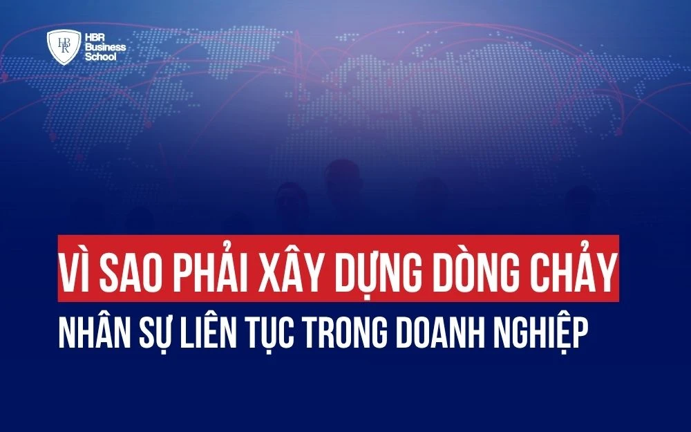 VÌ SAO PHẢI XÂY DỰNG DÒNG CHẢY NHÂN SỰ LIÊN TỤC TRONG DOANH NGHIỆP