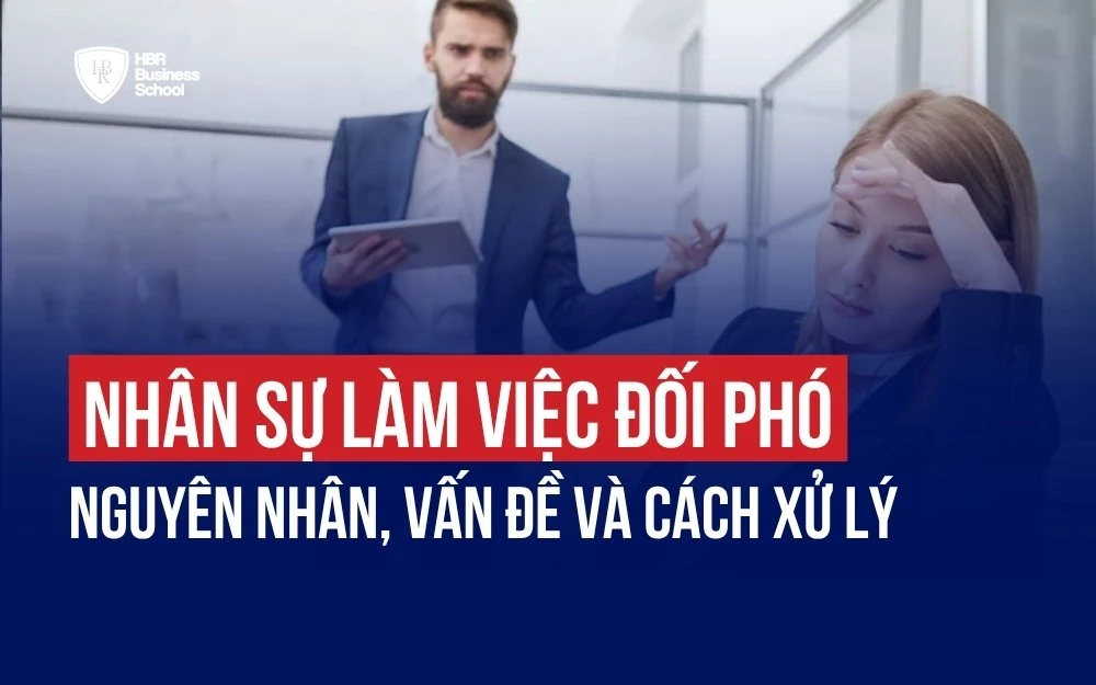 NHÂN SỰ LÀM VIỆC ĐỐI PHÓ: NGUYÊN NHÂN, VẤN ĐỀ VÀ CÁCH XỬ LÝ