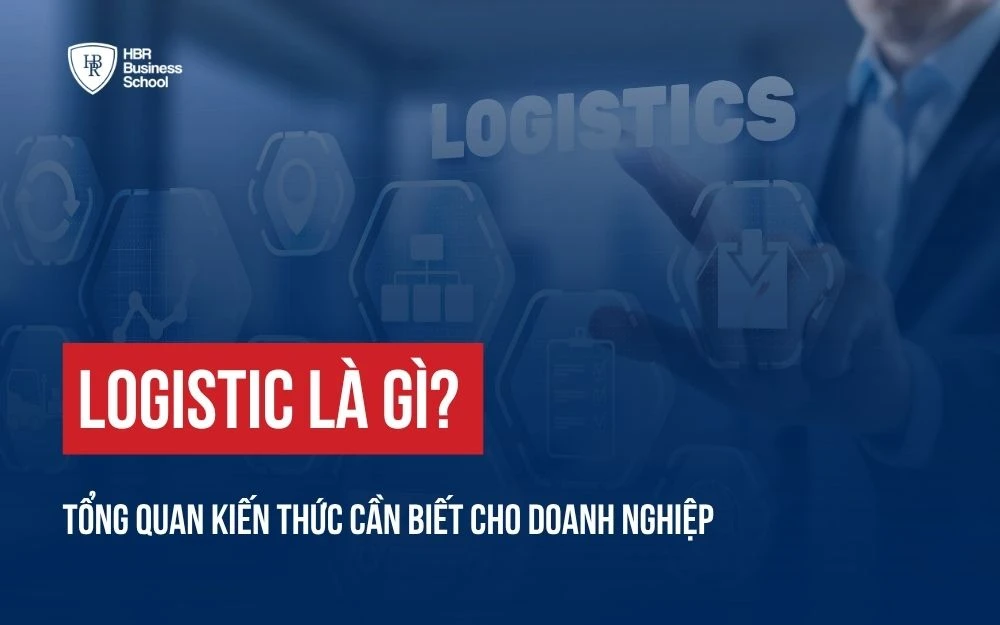 LOGISTICS LÀ GÌ? TỔNG QUAN KIẾN THỨC CẦN BIẾT CHO DOANH NGHIỆP