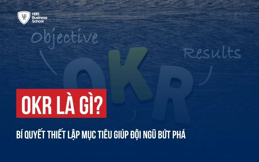 OKR LÀ GÌ? BÍ QUYẾT THIẾT LẬP MỤC TIÊU GIÚP ĐỘI NGŨ BỨT PHÁ