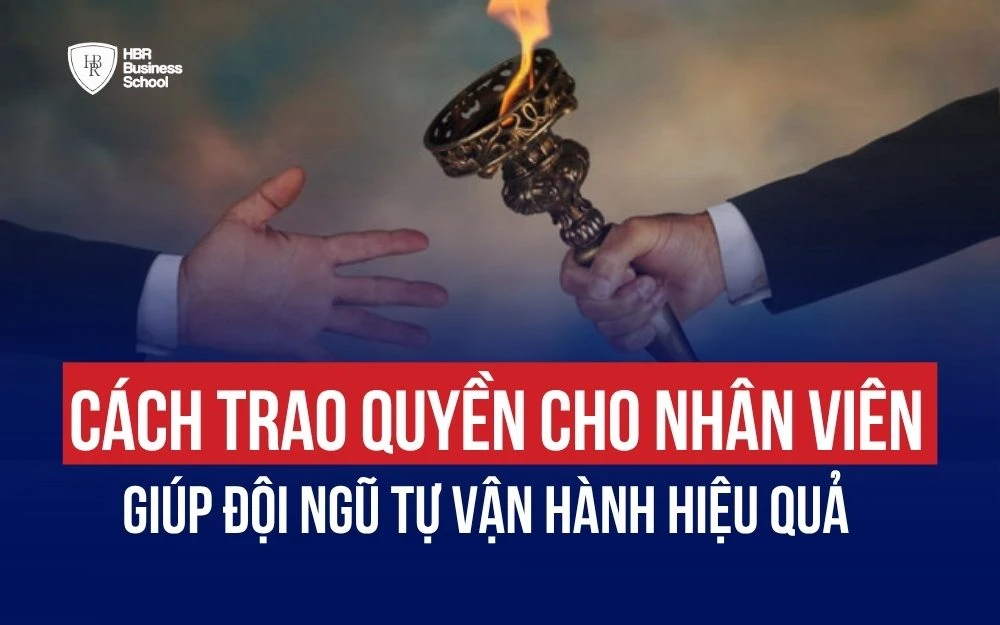 CÁCH TRAO QUYỀN CHO NHÂN VIÊN GIÚP ĐỘI NGŨ TỰ VẬN HÀNH HIỆU QUẢ