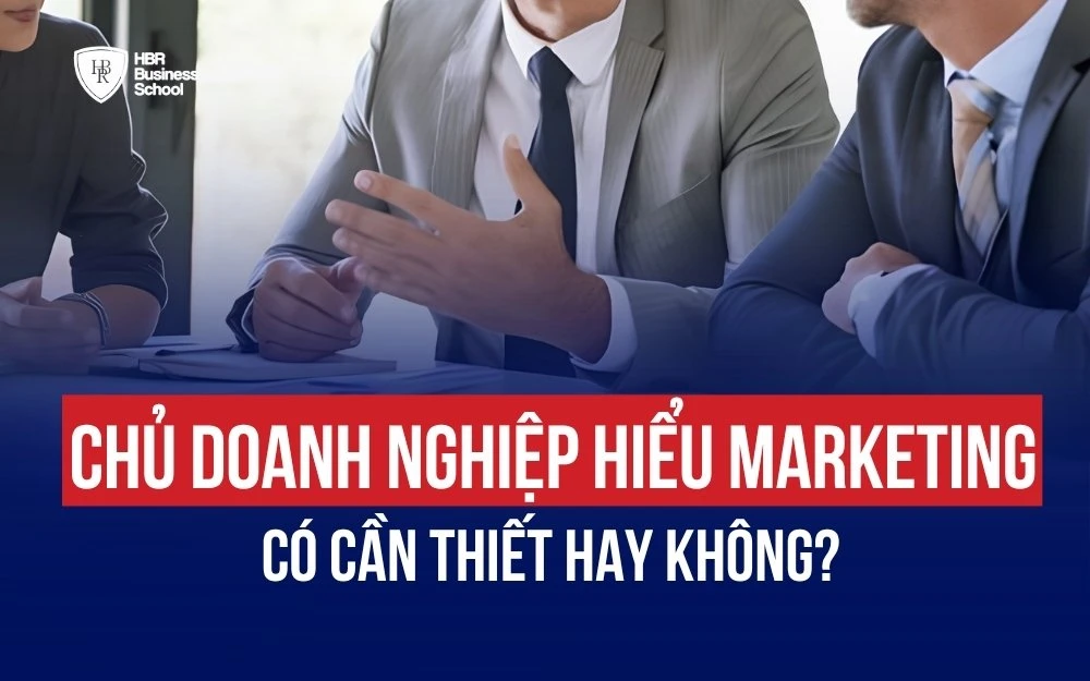 CHỦ DOANH NGHIỆP CẦN HIỂU MARKETING ĐỂ LÀM GÌ? CÓ CẦN THIẾT HAY KHÔNG?