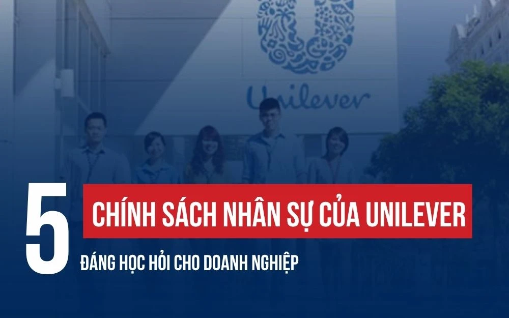 5 CHÍNH SÁCH NHÂN SỰ CỦA UNILEVER GIỮ CHÂN NHÂN TÀI KHÔNG THỂ BỎ QUA