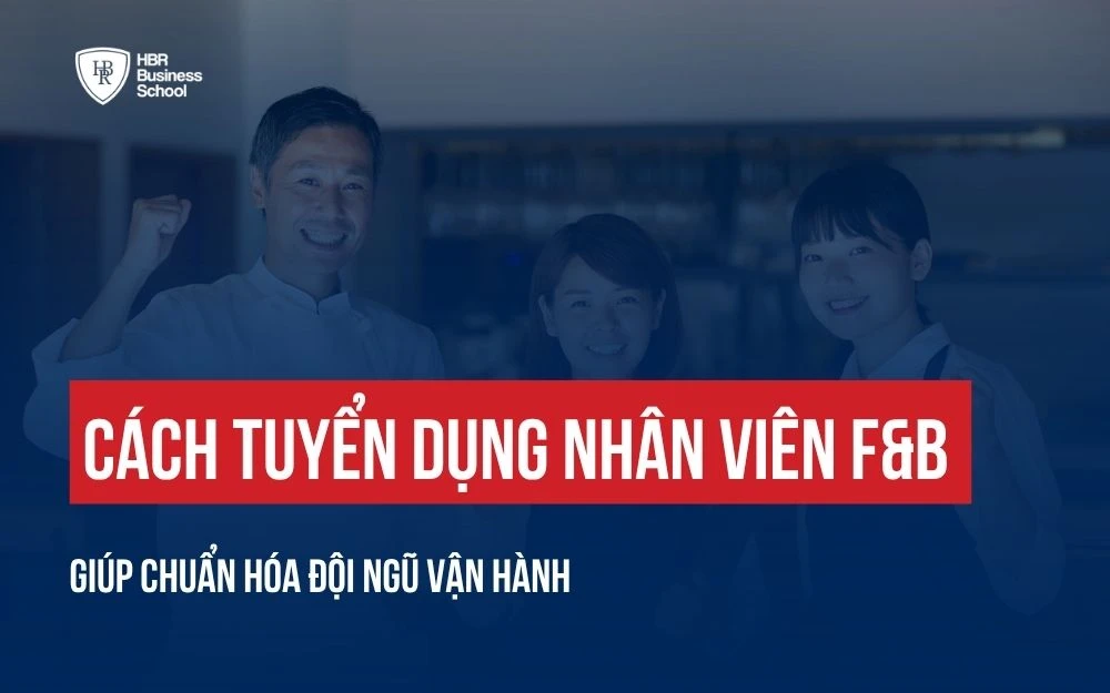 CÁCH TUYỂN DỤNG NHÂN VIÊN F&B GIÚP CHUẨN HÓA ĐỘI NGŨ VẬN HÀNH