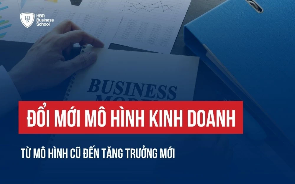 ĐỔI MỚI MÔ HÌNH KINH DOANH: CÁCH ĐÓN ĐẦU XU HƯỚNG ĐỂ TĂNG TRƯỞNG HIỆU QUẢ