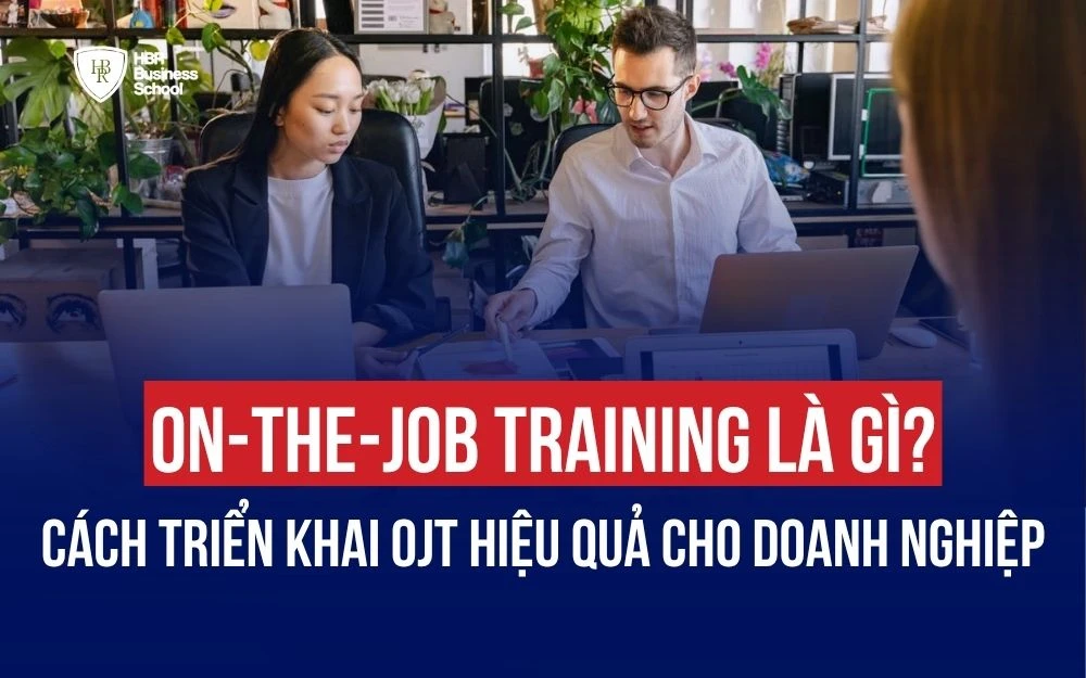 ON-THE-JOB TRAINING LÀ GÌ? CÁCH ĐÀO TẠO NHÂN SỰ TẠI CHỖ HIỆU QUẢ TỪ A-Z