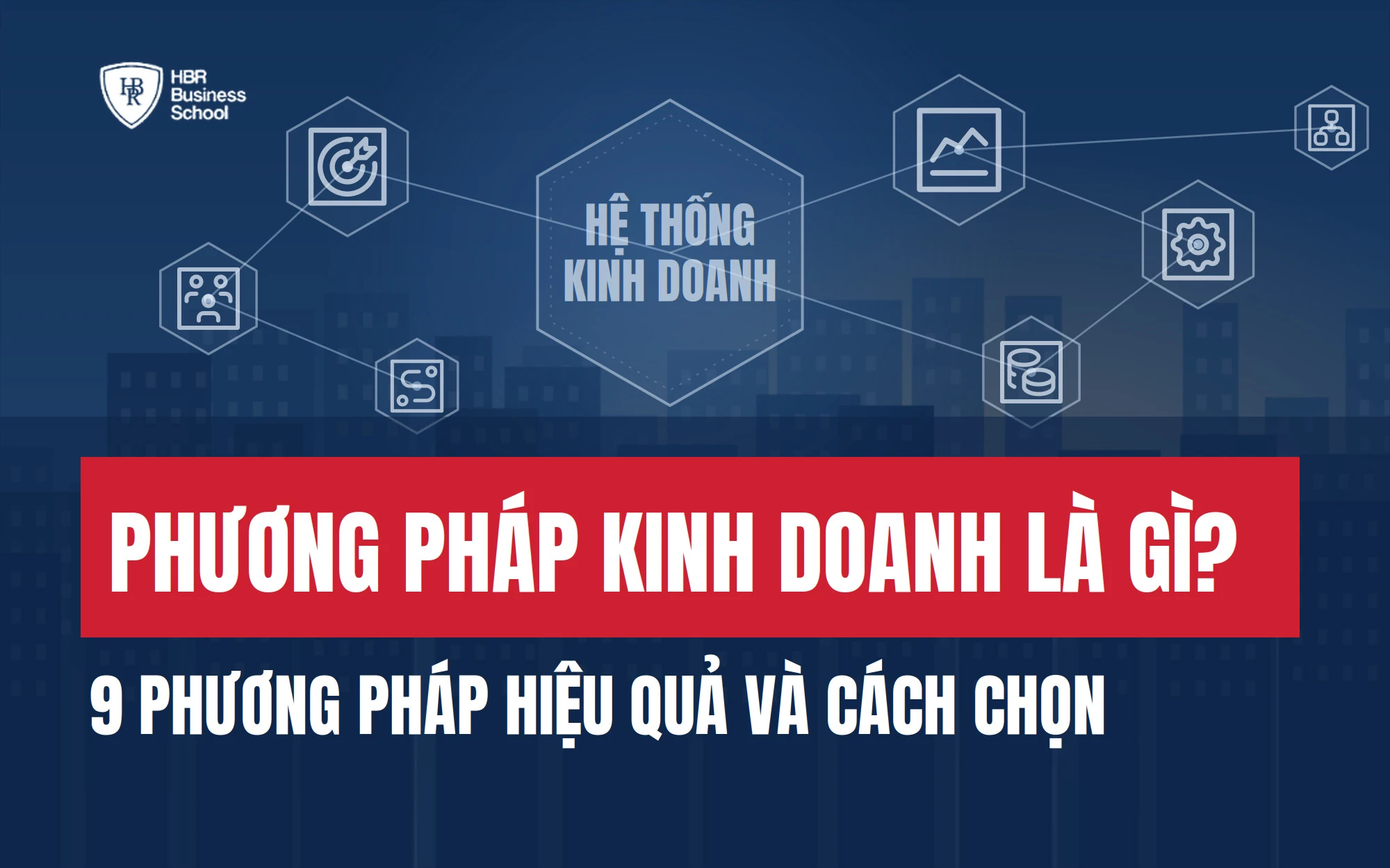 PHƯƠNG PHÁP KINH DOANH LÀ GÌ? 9 PHƯƠNG PHÁP HIỆU QUẢ VÀ CÁCH CHỌN