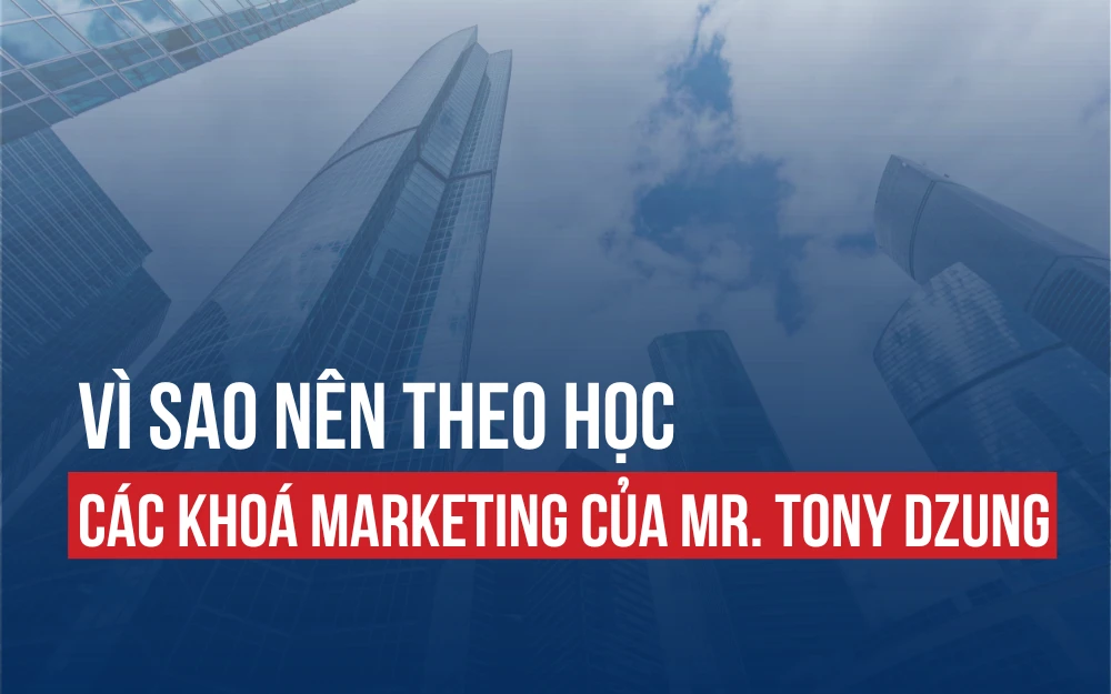 VÌ SAO NÊN THEO HỌC CÁC KHÓA HỌC MARKETING CỦA DIỄN GIẢ TONY DZUNG?