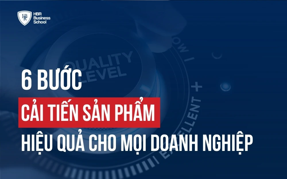 CẢI TIẾN SẢN PHẨM: KHI NÀO NÊN BẮT ĐẦU VÀ 6 BƯỚC CẢI TIẾN CHI TIẾT