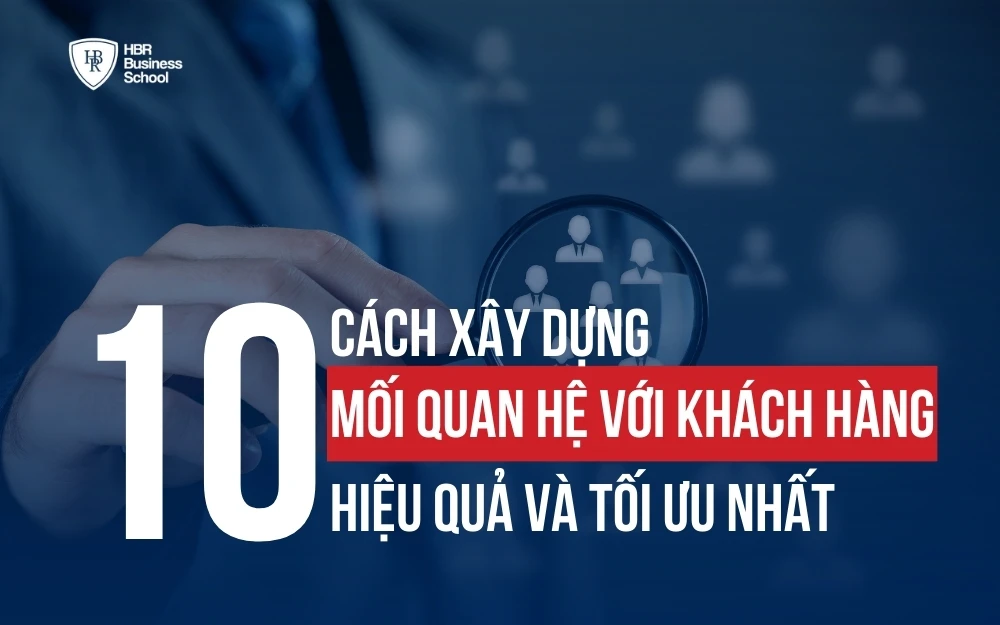 10 CÁCH XÂY DỰNG MỐI QUAN HỆ VỚI KHÁCH HÀNG HIỆU QUẢ