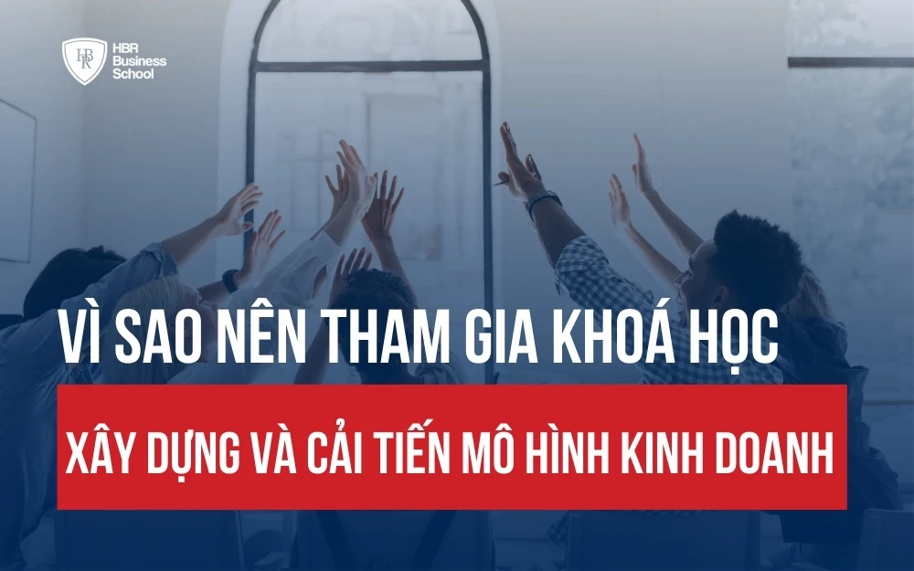 VÌ SAO NÊN THAM GIA KHÓA HỌC “XÂY DỰNG VÀ CẢI TIẾN MÔ HÌNH KINH DOANH”?