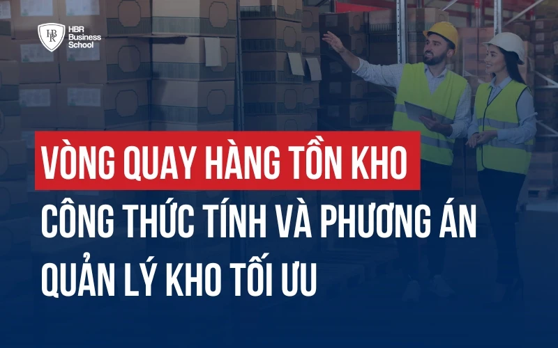 CÁCH TÍNH VÒNG QUAY HÀNG TỒN KHO VÀ CÁCH QUẢN LÝ KHO TỐI ƯU