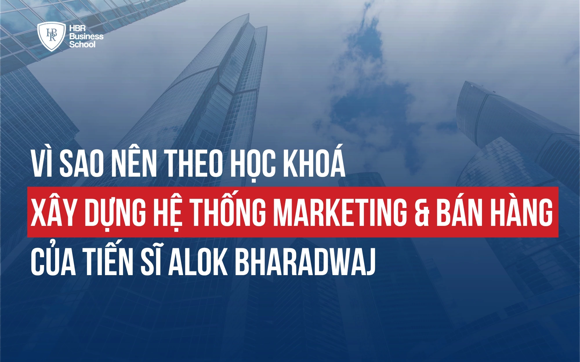 VÌ SAO NÊN HỌC KHÓA XÂY DỰNG HỆ THỐNG MARKETING VÀ BÁN HÀNG CỦA TIẾN SĨ ALOK BHARADWAJ