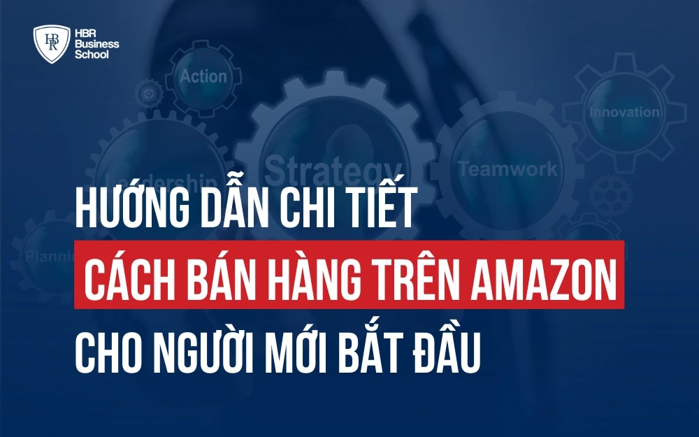 CÁCH BÁN HÀNG TRÊN AMAZON CHO NGƯỜI MỚI BẮT ĐẦU TỪ A - Z