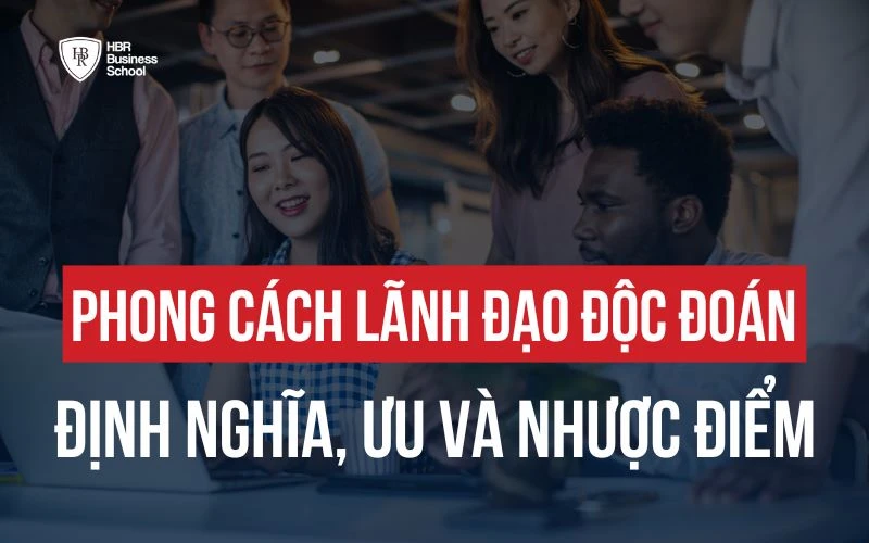 PHONG CÁCH LÃNH ĐẠO ĐỘC ĐOÁN LÀ GÌ? ƯU VÀ NHƯỢC ĐIỂM CẦN BIẾT