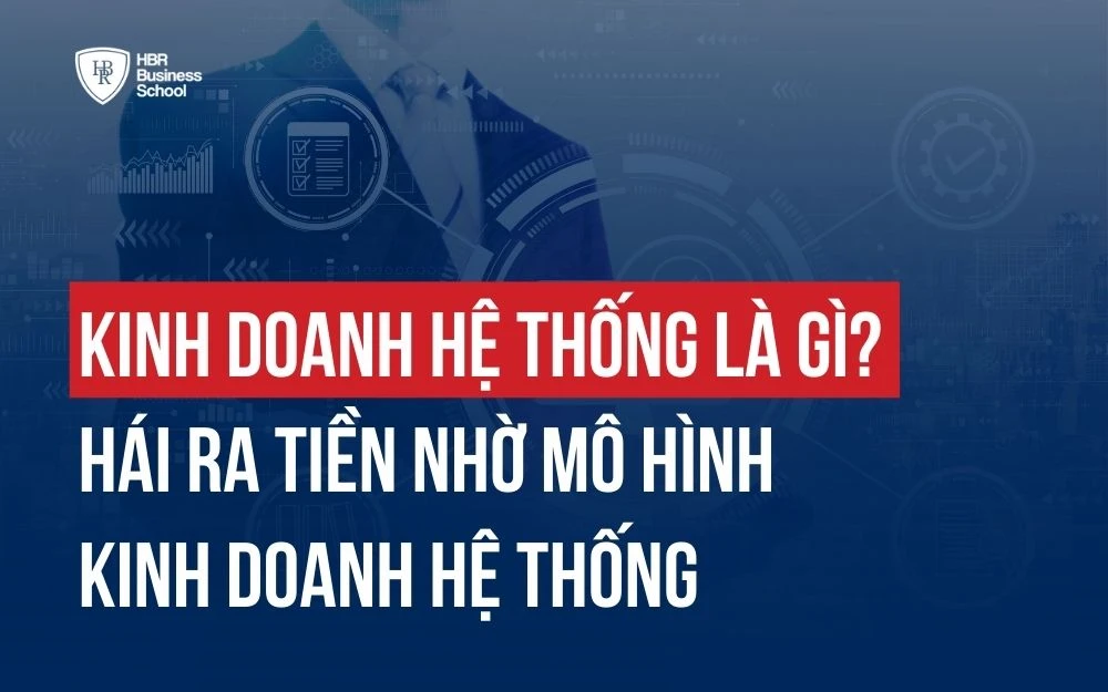 KINH DOANH HỆ THỐNG LÀ GÌ? HÁI RA TIỀN NHỜ MÔ HÌNH KINH DOANH HỆ THỐNG