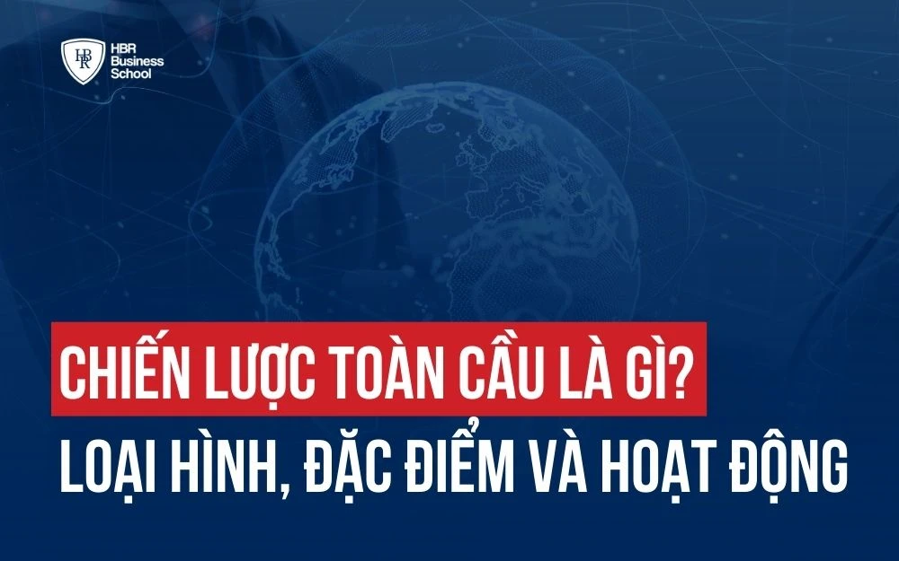 CHIẾN LƯỢC TOÀN CẦU LÀ GÌ? LOẠI HÌNH, ĐẶC ĐIỂM VÀ CÁC HOẠT ĐỘNG