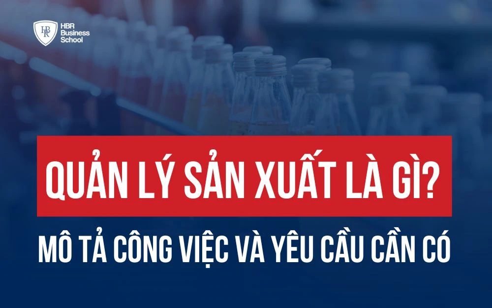 QUẢN LÝ SẢN XUẤT LÀ GÌ? MÔ TẢ CÔNG VIỆC VÀ YÊU CẦU CẦN CÓ