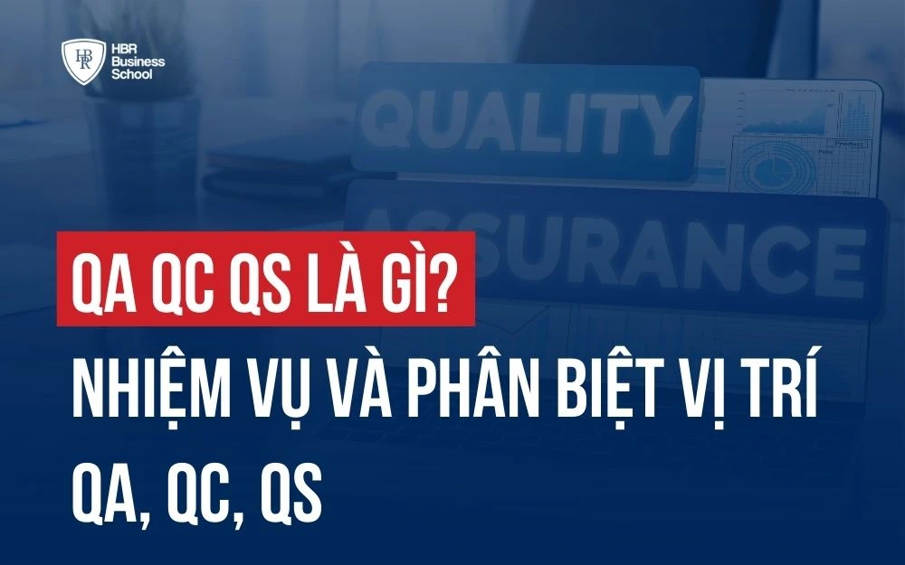 QA QC QS LÀ GÌ? NHIỆM VỤ VÀ PHÂN BIỆT VỊ TRÍ QA, QC, QS