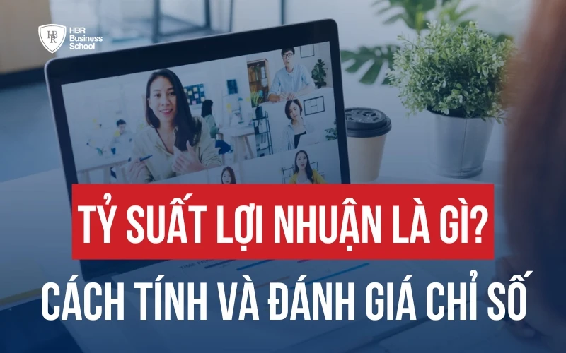 TỶ SUẤT LỢI NHUẬN LÀ GÌ? CÁCH TÍNH VÀ ĐÁNH GIÁ CÁC CHỈ SỐ