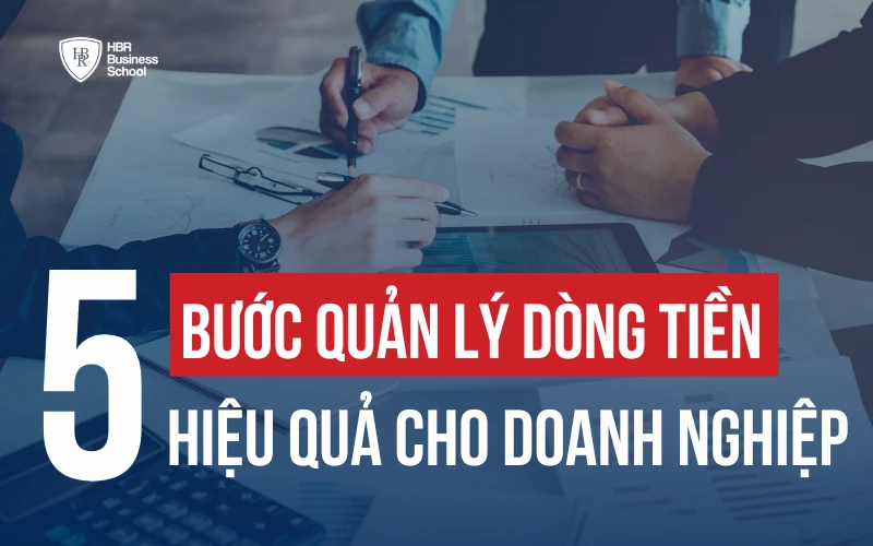 NGUYÊN TẮC VÀ 5 BƯỚC QUẢN LÝ DÒNG TIỀN HIỆU QUẢ CHO DOANH NGHIỆP