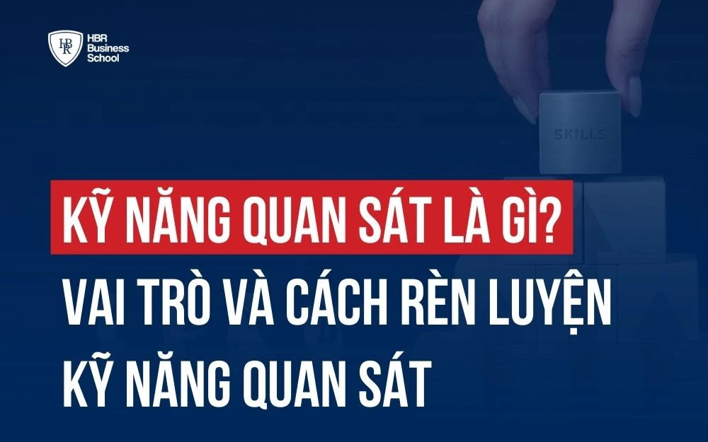 KỸ NĂNG QUAN SÁT LÀ GÌ? VAI TRÒ VÀ CÁCH RÈN LUYỆN KỸ NĂNG QUAN SÁT