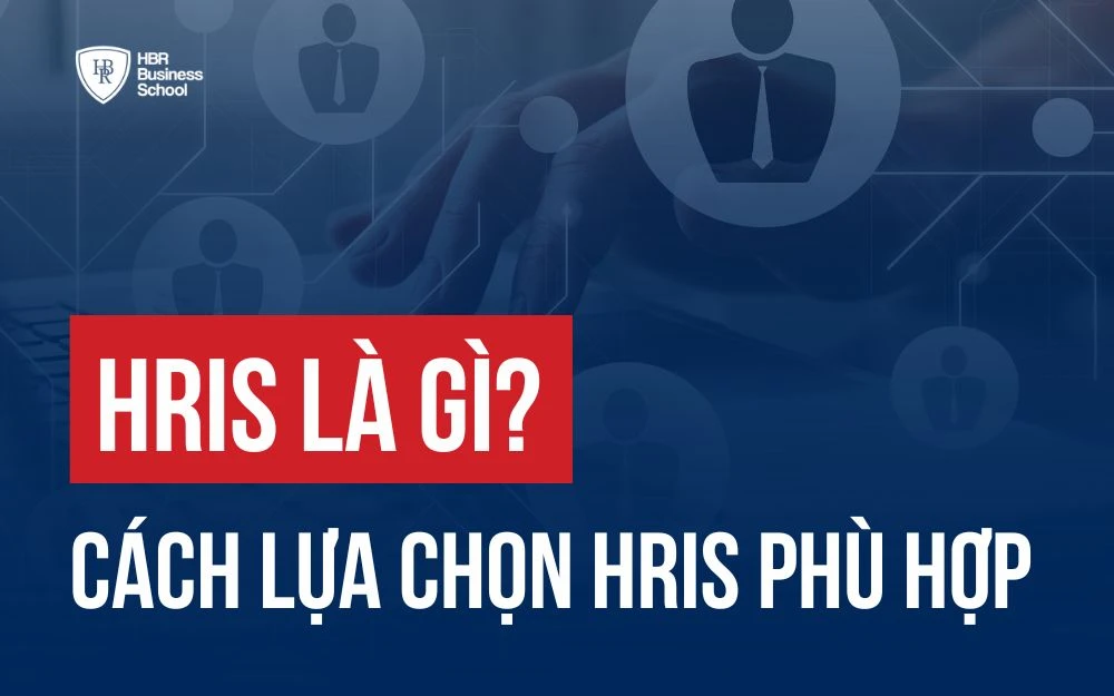 HRIS LÀ GÌ? CÁCH LỰA CHỌN HỆ THỐNG QUẢN LÝ NGUỒN NHÂN LỰC PHÙ HỢP