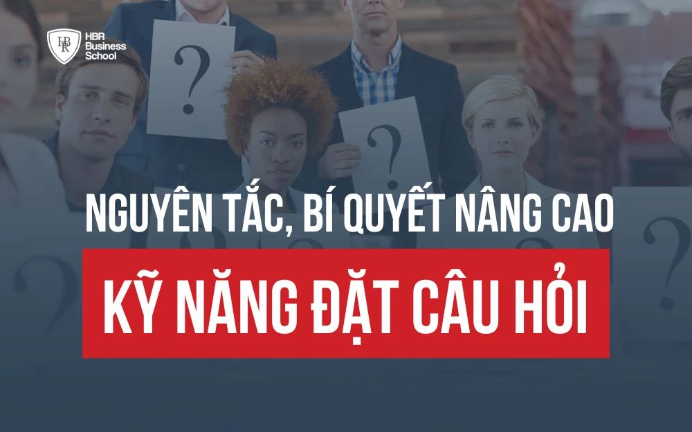 KỸ NĂNG ĐẶT CÂU HỎI LÀ GÌ? NGUYÊN TẮC, BÍ QUYẾT ĐẶT CÂU HỎI HIỆU QUẢ