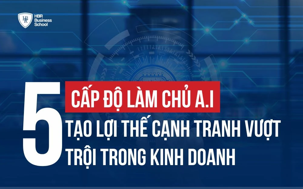 5 CẤP ĐỘ LÀM CHỦ AI ĐỂ TẠO LỢI THẾ VƯỢT TRỘI CHO DOANH NGHIỆP