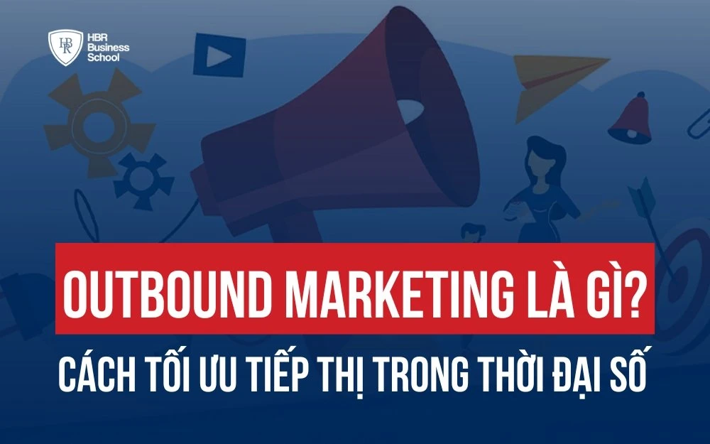 OUTBOUND MARKETING LÀ GÌ? CÁCH TỐI ƯU TIẾP THỊ TRONG THỜI ĐẠI SỐ