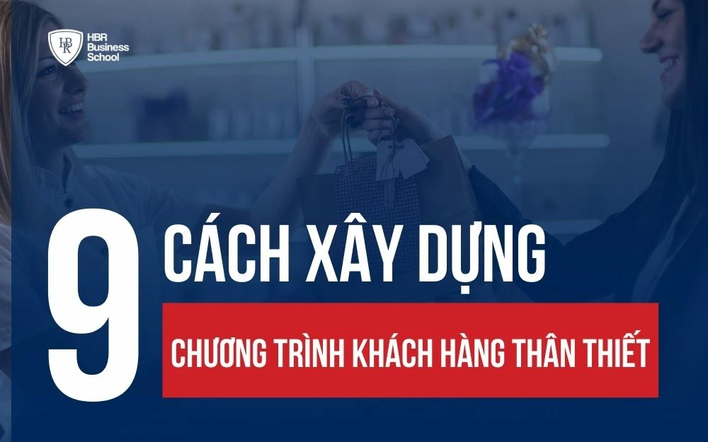 9 CÁCH XÂY DỰNG CHƯƠNG TRÌNH KHÁCH HÀNG THÂN THIẾT HẤP DẪN