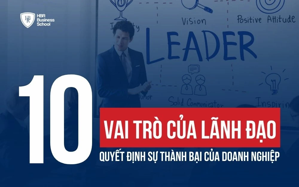 10+ VAI TRÒ CỦA LÃNH ĐẠO QUYẾT ĐỊNH SỰ THÀNH BẠI CỦA DOANH NGHIỆP