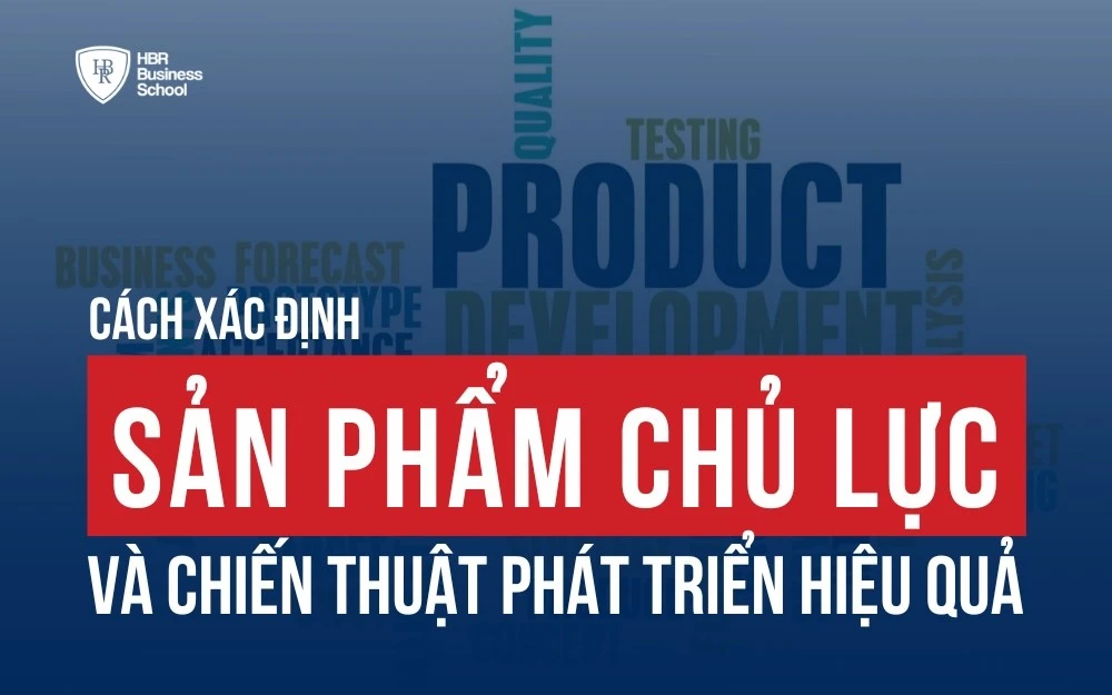 CÁCH XÁC ĐỊNH SẢN PHẨM CHỦ LỰC VÀ CHIẾN THUẬT PHÁT TRIỂN HIỆU QUẢ