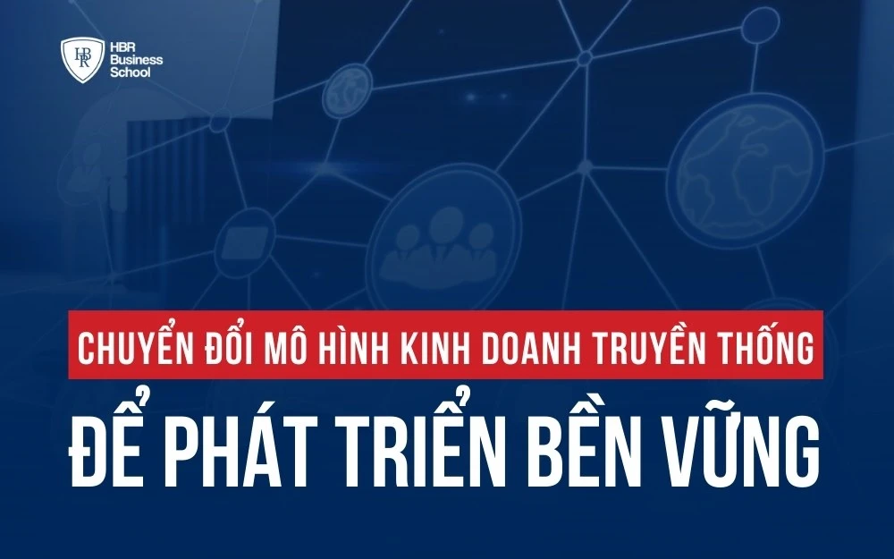 CHUYỂN ĐỔI MÔ HÌNH KINH DOANH TRUYỀN THỐNG ĐỂ PHÁT TRIỂN BỀN VỮNG