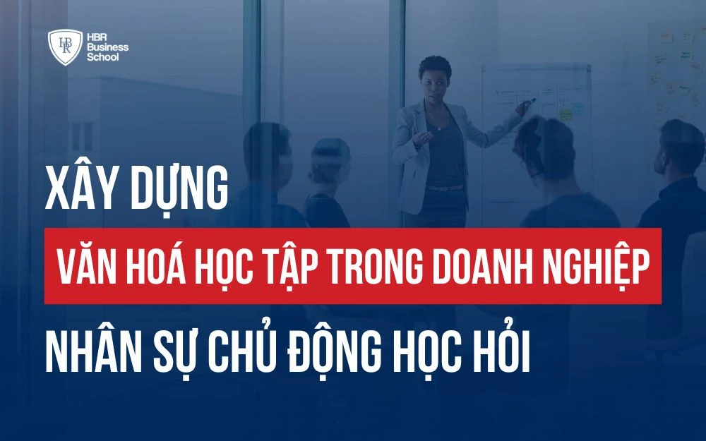 XÂY DỰNG VĂN HOÁ HỌC TẬP TRONG DOANH NGHIỆP NÊN BẮT ĐẦU TỪ ĐÂU?