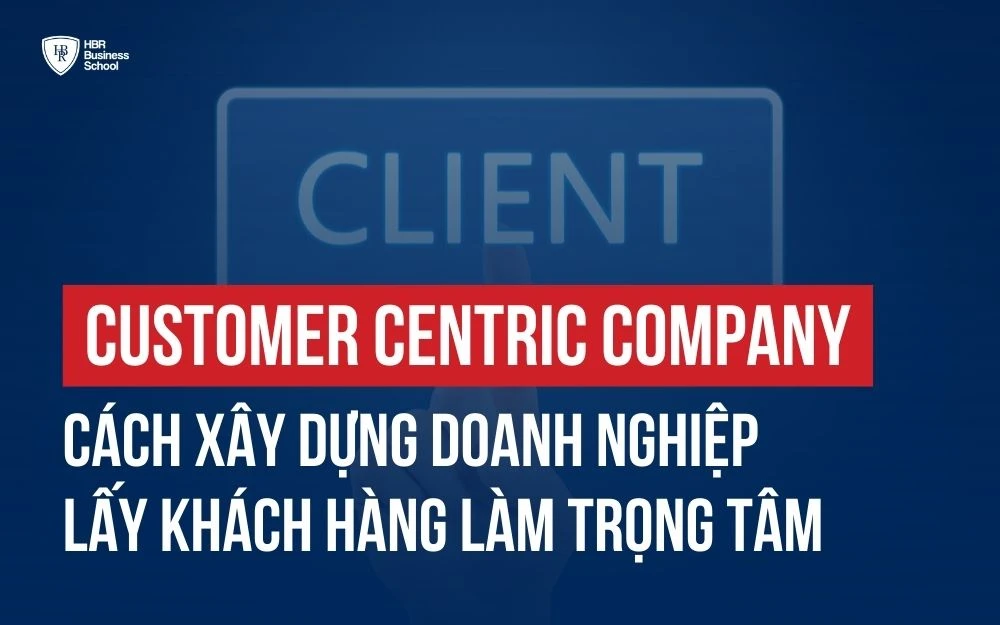 CUSTOMER CENTRIC COMPANY LÀ GÌ? LÀM THẾ NÀO ĐỂ ĐỊNH HƯỚNG DOANH NGHIỆP LẤY KHÁCH HÀNG LÀM TRỌNG TÂM