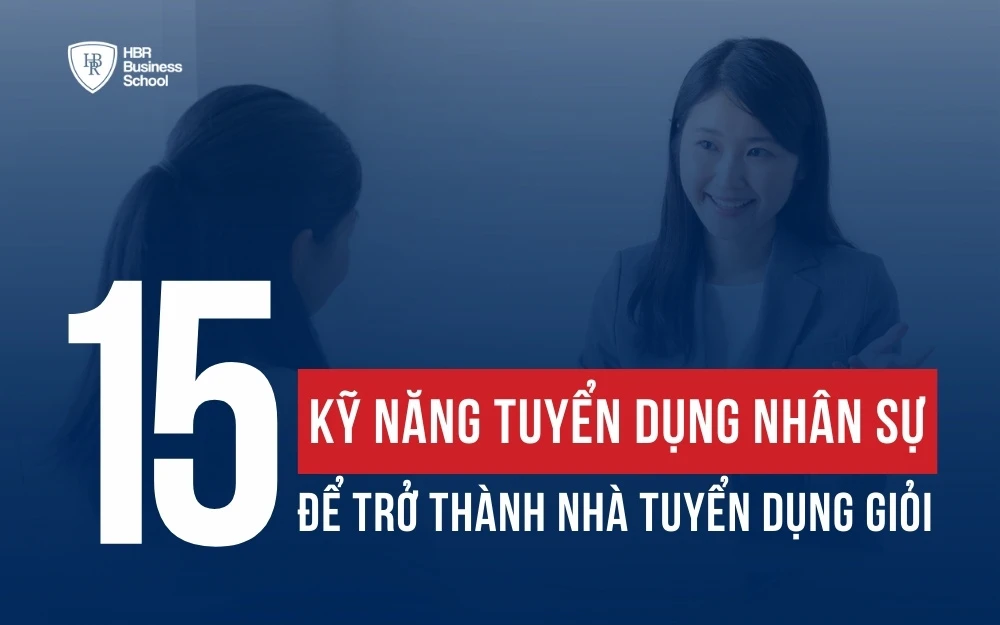 15 KỸ NĂNG TUYỂN DỤNG NHÂN SỰ ĐỂ TRỞ THÀNH NHÀ TUYỂN DỤNG GIỎI