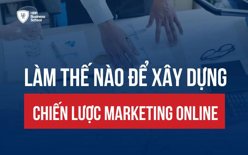 LÀM THẾ NÀO ĐỂ XÂY DỰNG CHIẾN LƯỢC MARKETING ONLINE HIỆU QUẢ?