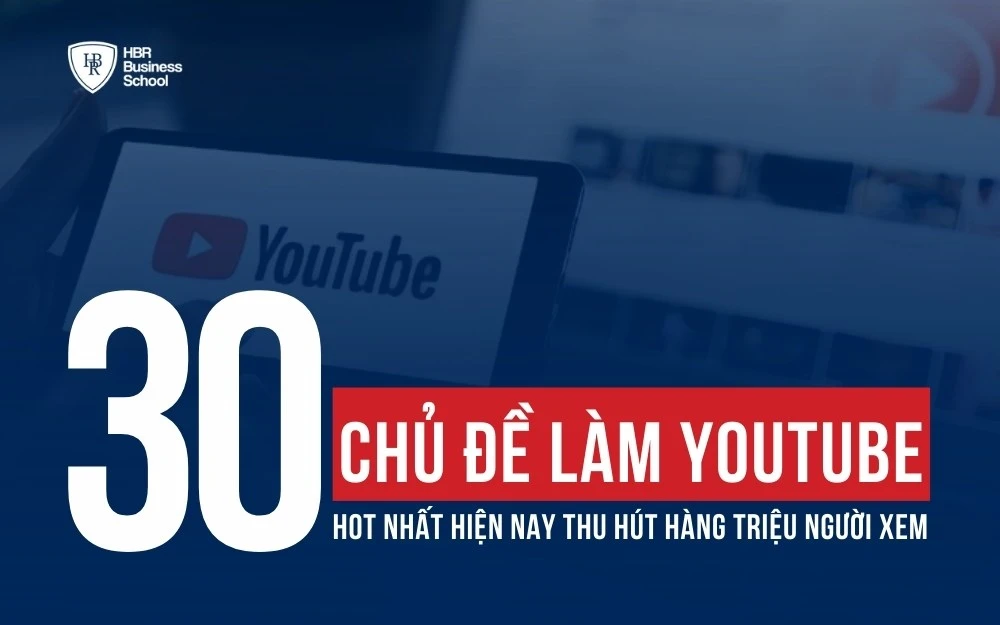 30+ CHỦ ĐỀ LÀM YOUTUBE HOT NHẤT HIỆN NAY THU HÚT HÀNG TRIỆU NGƯỜI XEM