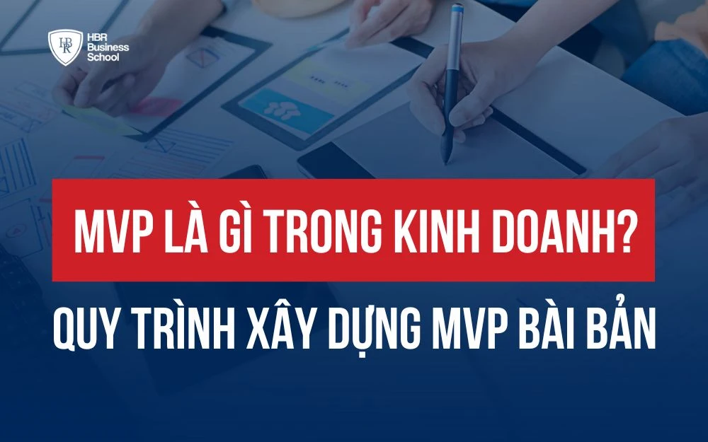 MVP LÀ GÌ TRONG KINH DOANH? QUY TRÌNH XÂY DỰNG MVP BÀI BẢN, HIỆU QUẢ