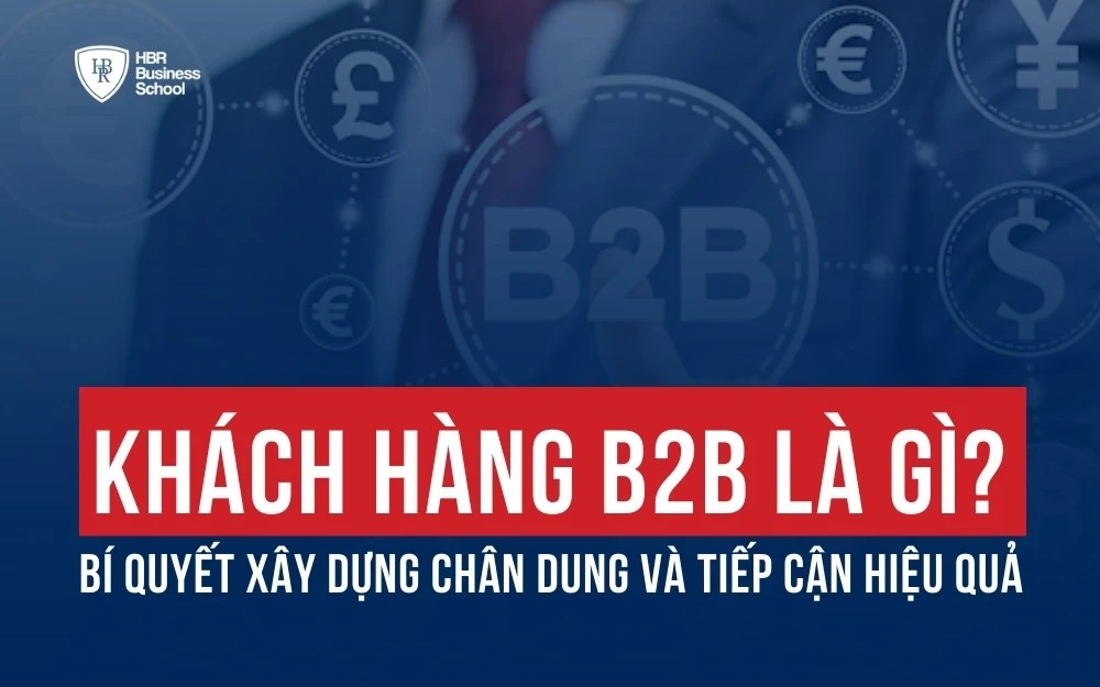 KHÁCH HÀNG B2B LÀ GÌ? BÍ QUYẾT XÂY DỰNG CHÂN DUNG VÀ TIẾP CẬN HIỆU QUẢ