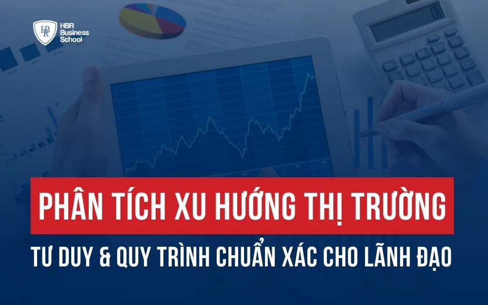 PHÂN TÍCH XU HƯỚNG THỊ TRƯỜNG - TƯ DUY & QUY TRÌNH CHUẨN XÁC CHO LÃNH ĐẠO