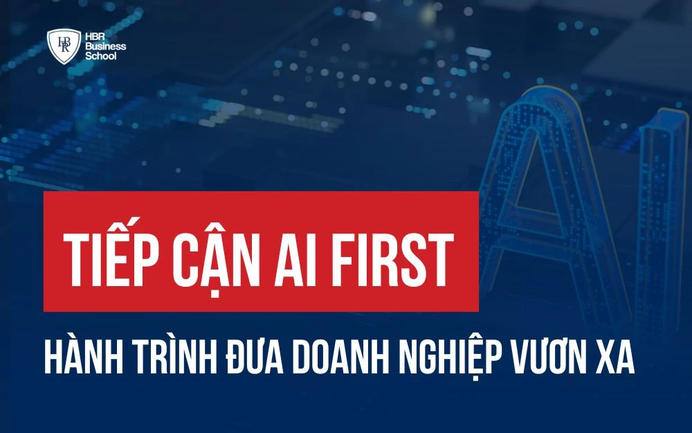 TIẾP CẬN AI FIRST: HÀNH TRÌNH ĐƯA DOANH NGHIỆP VƯƠN XA