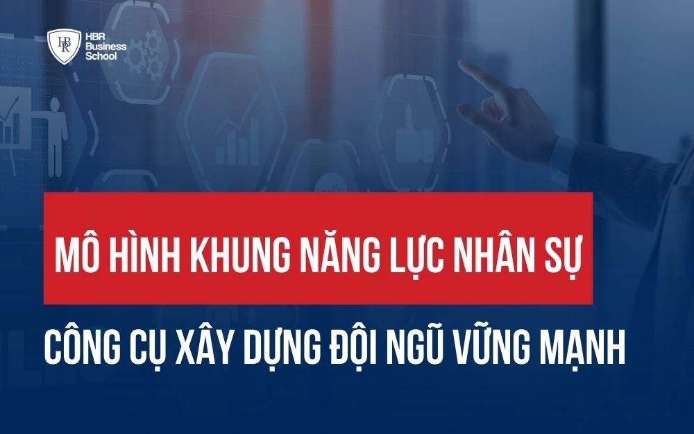 MÔ HÌNH KHUNG NĂNG LỰC NHÂN SỰ: CÔNG CỤ XÂY DỰNG ĐỘI NGŨ VỮNG MẠNH