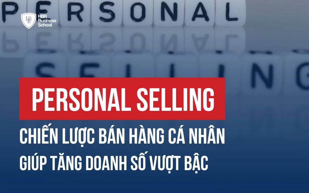 PERSONAL SELLING - CHIẾN LƯỢC BÁN HÀNG CÁ NHÂN GIÚP TĂNG DOANH SỐ VƯỢT BẬC