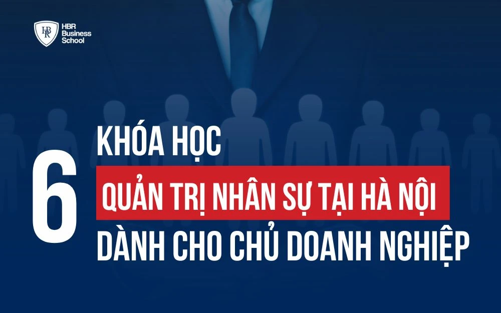TOP 6 KHÓA HỌC QUẢN TRỊ NHÂN SỰ TẠI HÀ NỘI DÀNH CHO CHỦ DOANH NGHIỆP